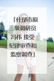 什邡市原三级调研员冯伟 接受纪律审查和监察调查
