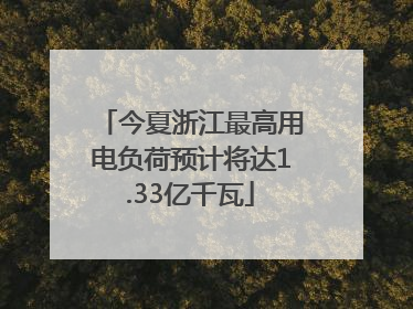 今夏浙江最高用电负荷预计将达1.33亿千瓦