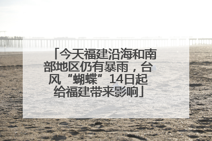 今天福建沿海和南部地区仍有暴雨，台风“蝴蝶”14日起给福建带来影响