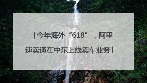 今年海外“618”，阿里速卖通在中东上线卖车业务