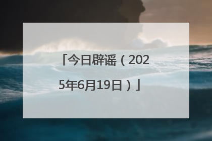 今日辟谣（2025年6月19日）
