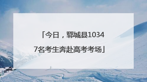 今日，郓城县10347名考生奔赴高考考场