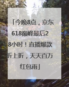 今晚8点，京东618巅峰最后28小时！直播爆款折上折，天天百万红包雨