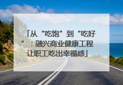 从“吃饱”到“吃好”：融兴商业健康工程让职工吃出幸福感