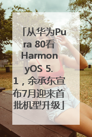 从华为Pura 80看HarmonyOS 5.1，余承东宣布7月迎来首批机型升级
