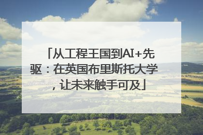 从工程王国到AI+先驱：在英国布里斯托大学，让未来触手可及