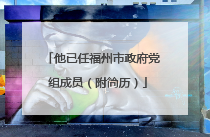 他已任福州市政府党组成员（附简历）