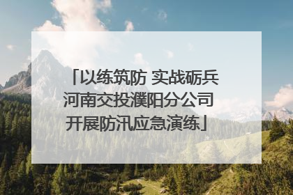 以练筑防 实战砺兵 河南交投濮阳分公司开展防汛应急演练