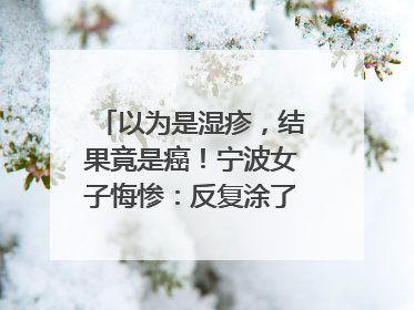以为是湿疹，结果竟是癌！宁波女子悔惨：反复涂了一年药膏都没好！很多患者首诊都去了皮肤科