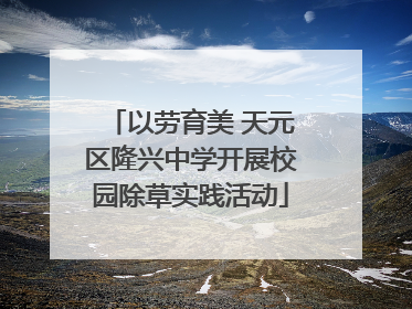 以劳育美 天元区隆兴中学开展校园除草实践活动