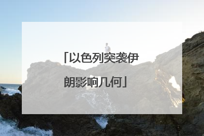 以色列突袭伊朗影响几何