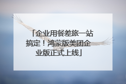 企业用餐差旅一站搞定！鸿蒙版美团企业版正式上线