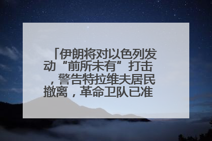 伊朗将对以色列发动“前所未有”打击，警告特拉维夫居民撤离，革命卫队已准备长期全面战争