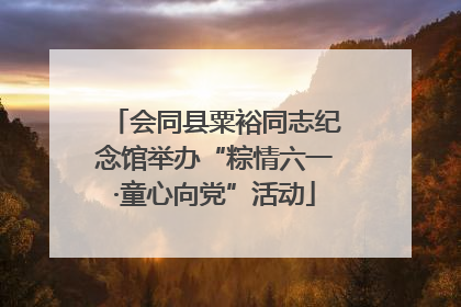 会同县粟裕同志纪念馆举办“粽情六一·童心向党”活动