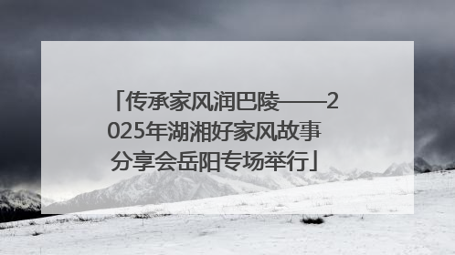 传承家风润巴陵——2025年湖湘好家风故事分享会岳阳专场举行