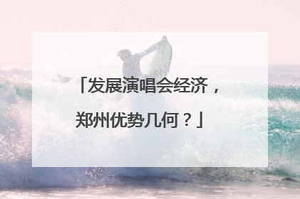 发展演唱会经济，郑州优势几何？