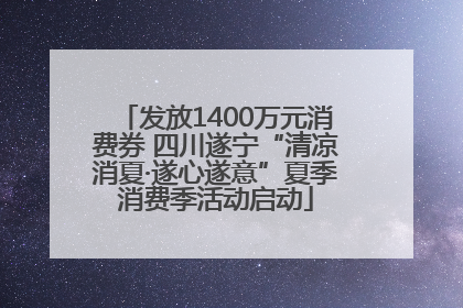 发放1400万元消费券 四川遂宁“清凉消夏·遂心遂意”夏季消费季活动启动