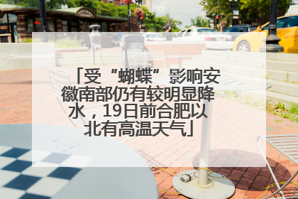 受“蝴蝶”影响安徽南部仍有较明显降水，19日前合肥以北有高温天气