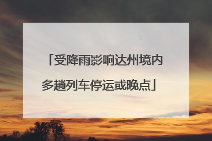 受降雨影响达州境内多趟列车停运或晚点