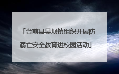 台前县吴坝镇组织开展防溺亡安全教育进校园活动