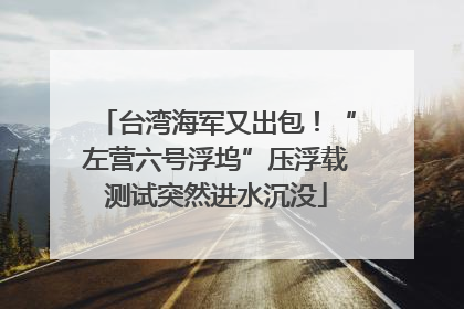 台湾海军又出包！“左营六号浮坞”压浮载测试突然进水沉没