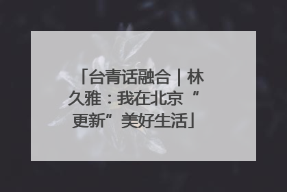 台青话融合｜林久雅：我在北京“更新”美好生活