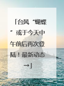 台风“蝴蝶”或于今天中午前后再次登陆！最新动态→