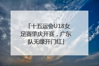 十五运会U18女足赛肇庆开赛，广东队无缘开门红