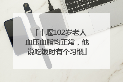 十堰102岁老人血压血脂均正常，他说吃饭时有个习惯