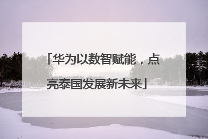 华为以数智赋能，点亮泰国发展新未来