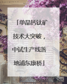 单晶钙钛矿技术大突破，中试生产线落地浦东康桥