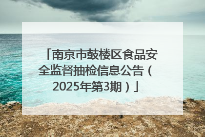 南京市鼓楼区食品安全监督抽检信息公告（2025年第3期）