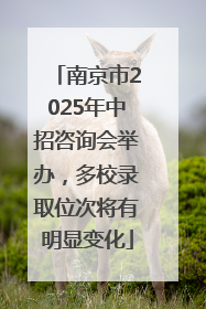 南京市2025年中招咨询会举办，多校录取位次将有明显变化