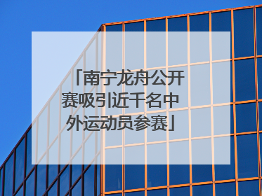 南宁龙舟公开赛吸引近千名中外运动员参赛