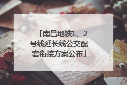 南昌地铁1、2号线延长线公交配套衔接方案公布