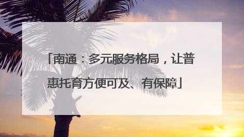 南通：多元服务格局，让普惠托育方便可及、有保障
