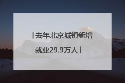 去年北京城镇新增就业29.9万人