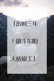 历时三年！剑斗东阳大桥竣工