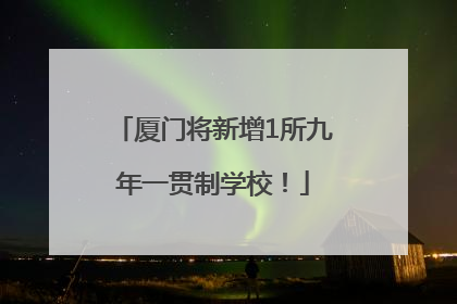 厦门将新增1所九年一贯制学校！