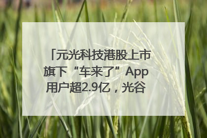元光科技港股上市 旗下“车来了”App用户超2.9亿，光谷上市公司增至69家