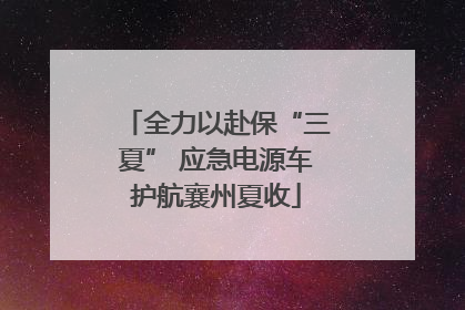 全力以赴保“三夏” 应急电源车护航襄州夏收