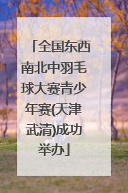全国东西南北中羽毛球大赛青少年赛(天津武清)成功举办