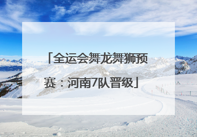 全运会舞龙舞狮预赛：河南7队晋级