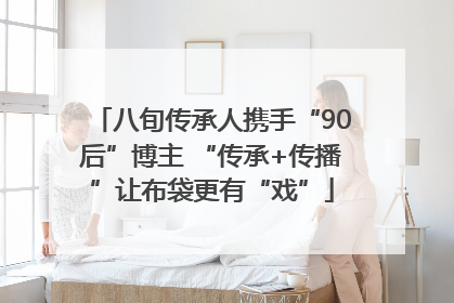 八旬传承人携手“90后”博主 “传承+传播”让布袋更有“戏”