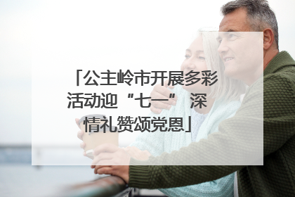 公主岭市开展多彩活动迎“七一” 深情礼赞颂党恩