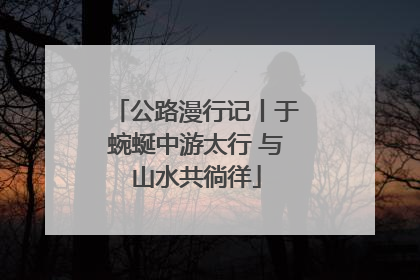 公路漫行记丨于蜿蜒中游太行 与山水共徜徉