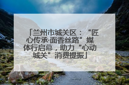 兰州市城关区：“匠心传承·面香丝路”媒体行启幕，助力“心动城关”消费提振