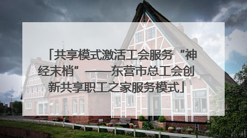 共享模式激活工会服务“神经末梢”——东营市总工会创新共享职工之家服务模式
