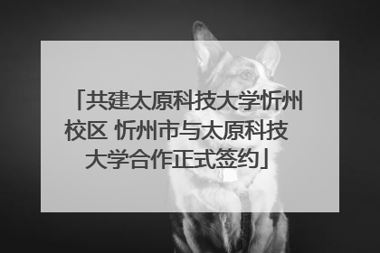 共建太原科技大学忻州校区 忻州市与太原科技大学合作正式签约