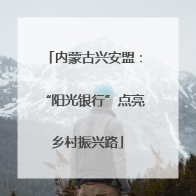 内蒙古兴安盟：“阳光银行”点亮乡村振兴路